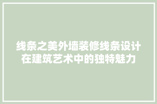 线条之美外墙装修线条设计在建筑艺术中的独特魅力