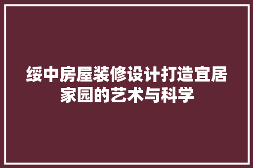 绥中房屋装修设计打造宜居家园的艺术与科学