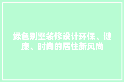 绿色别墅装修设计环保、健康、时尚的居住新风尚