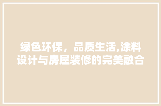 绿色环保，品质生活,涂料设计与房屋装修的完美融合