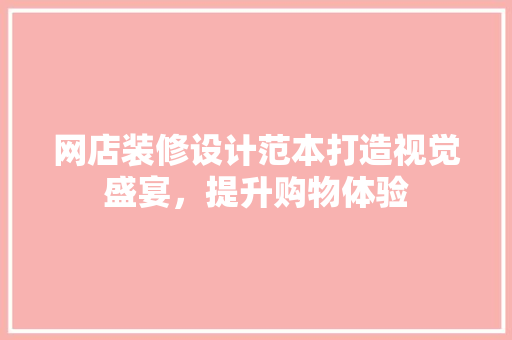 网店装修设计范本打造视觉盛宴，提升购物体验