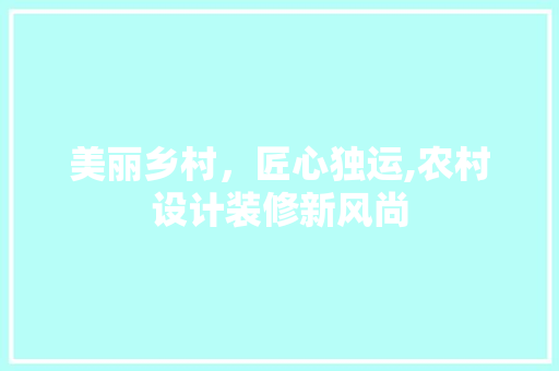 美丽乡村，匠心独运,农村设计装修新风尚