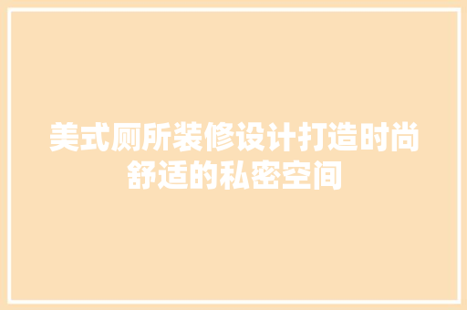 美式厕所装修设计打造时尚舒适的私密空间
