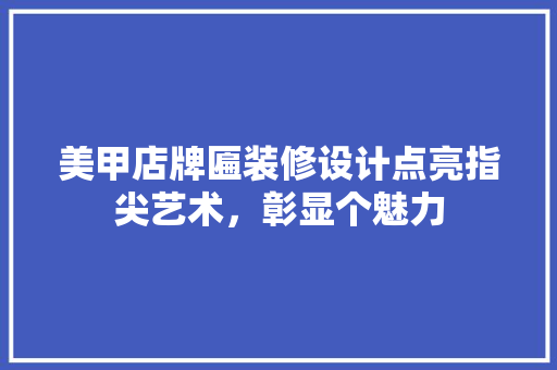 美甲店牌匾装修设计点亮指尖艺术，彰显个魅力