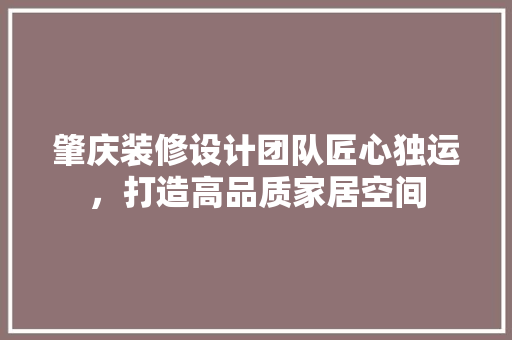 肇庆装修设计团队匠心独运，打造高品质家居空间
