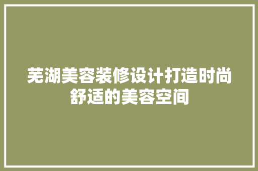 芜湖美容装修设计打造时尚舒适的美容空间