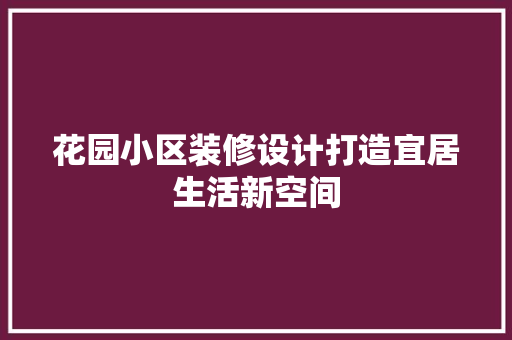 花园小区装修设计打造宜居生活新空间