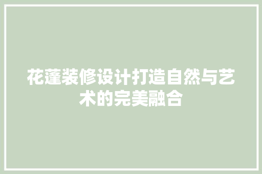 花蓬装修设计打造自然与艺术的完美融合