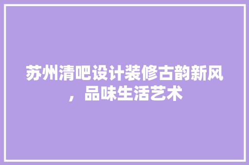 苏州清吧设计装修古韵新风，品味生活艺术