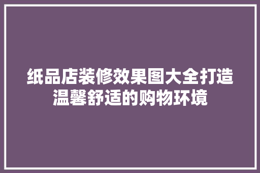 纸品店装修效果图大全打造温馨舒适的购物环境