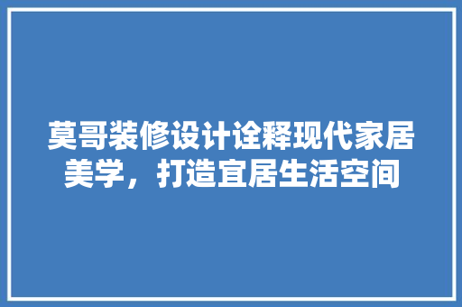莫哥装修设计诠释现代家居美学，打造宜居生活空间