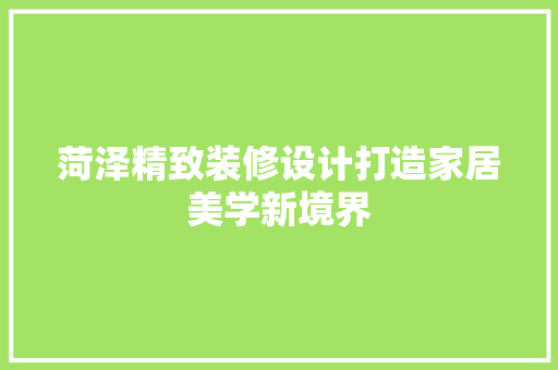 菏泽精致装修设计打造家居美学新境界