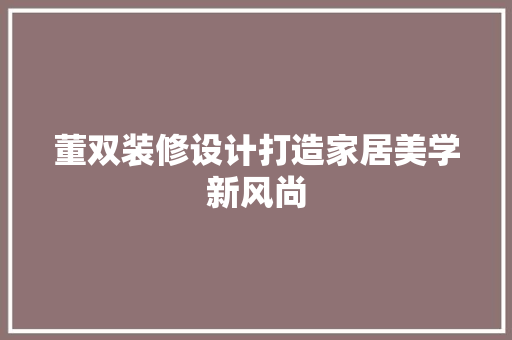 董双装修设计打造家居美学新风尚