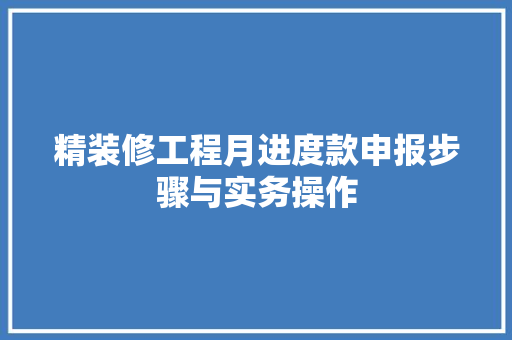 精装修工程月进度款申报步骤与实务操作