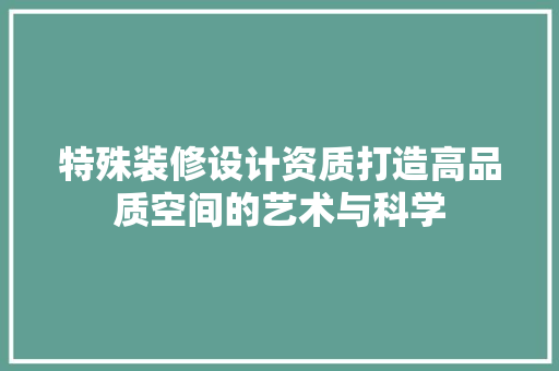特殊装修设计资质打造高品质空间的艺术与科学