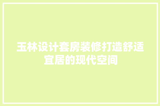 玉林设计套房装修打造舒适宜居的现代空间