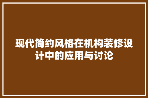 现代简约风格在机构装修设计中的应用与讨论