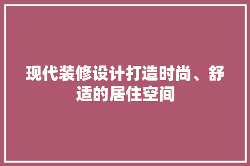 现代装修设计打造时尚、舒适的居住空间