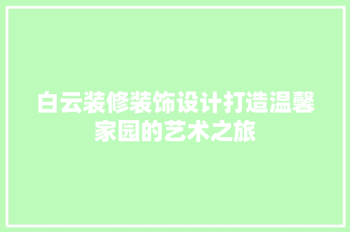 白云装修装饰设计打造温馨家园的艺术之旅