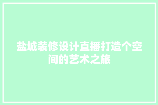 盐城装修设计直播打造个空间的艺术之旅