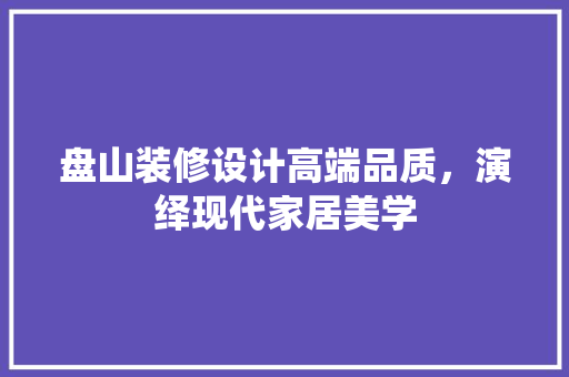 盘山装修设计高端品质，演绎现代家居美学