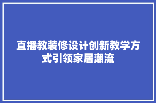 直播教装修设计创新教学方式引领家居潮流