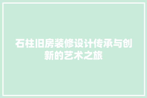石柱旧房装修设计传承与创新的艺术之旅