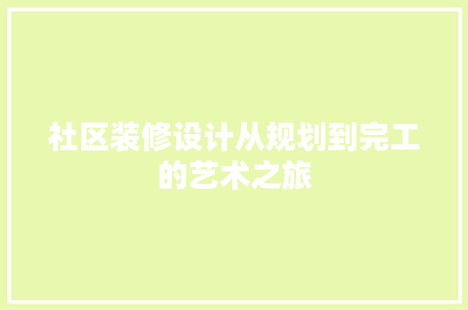 社区装修设计从规划到完工的艺术之旅