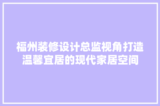福州装修设计总监视角打造温馨宜居的现代家居空间