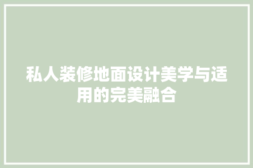 私人装修地面设计美学与适用的完美融合