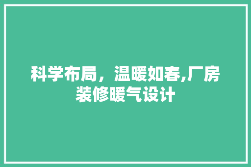 科学布局，温暖如春,厂房装修暖气设计