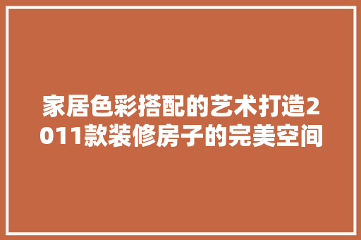 家居色彩搭配的艺术打造2011款装修房子的完美空间