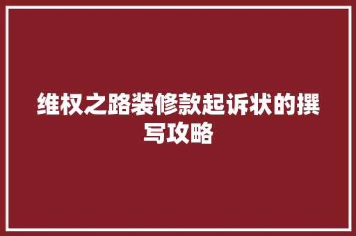 维权之路装修款起诉状的撰写攻略