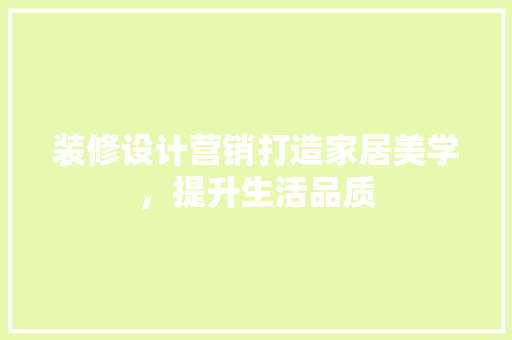 装修设计营销打造家居美学，提升生活品质