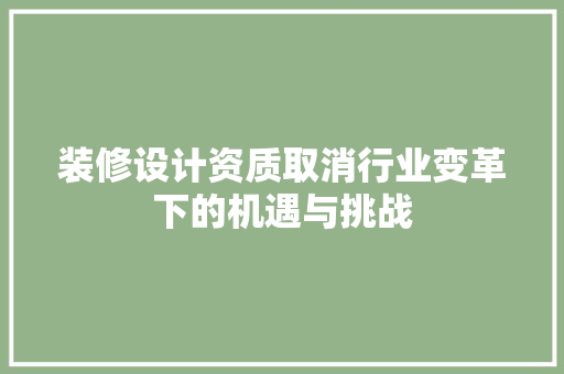 装修设计资质取消行业变革下的机遇与挑战