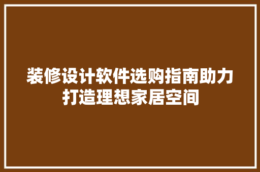 装修设计软件选购指南助力打造理想家居空间