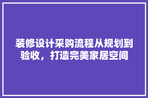 装修设计采购流程从规划到验收，打造完美家居空间