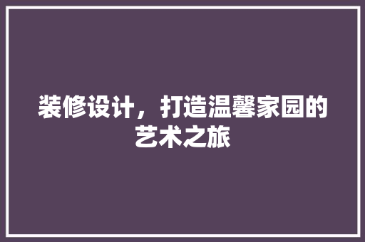 装修设计，打造温馨家园的艺术之旅