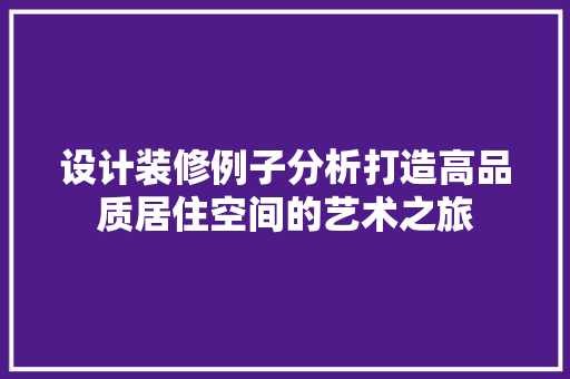 设计装修例子分析打造高品质居住空间的艺术之旅