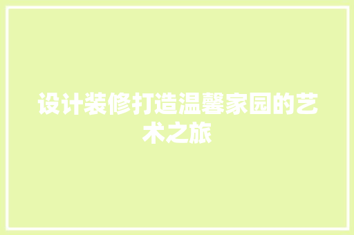 设计装修打造温馨家园的艺术之旅