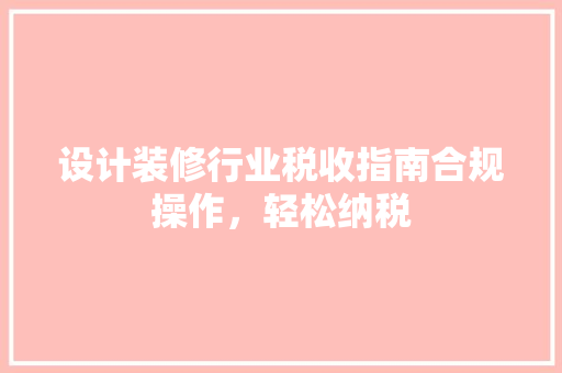 设计装修行业税收指南合规操作，轻松纳税