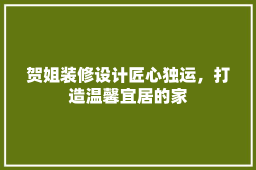 贺姐装修设计匠心独运，打造温馨宜居的家