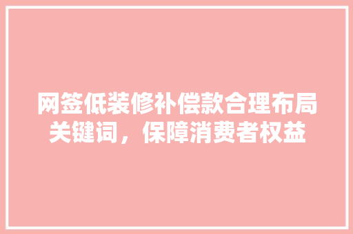 网签低装修补偿款合理布局关键词，保障消费者权益