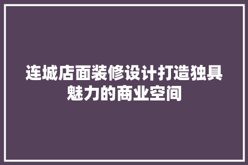 连城店面装修设计打造独具魅力的商业空间