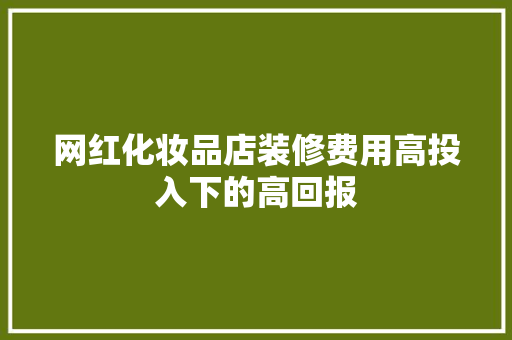 网红化妆品店装修费用高投入下的高回报