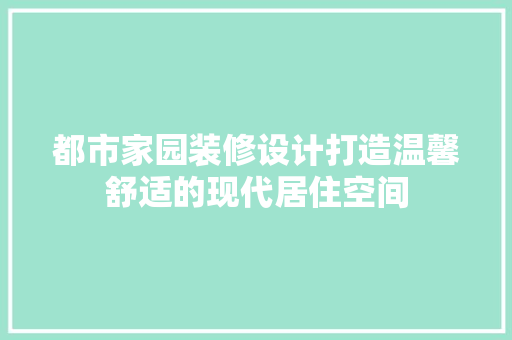 都市家园装修设计打造温馨舒适的现代居住空间