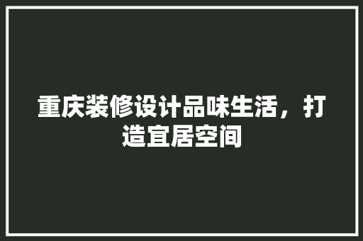重庆装修设计品味生活，打造宜居空间