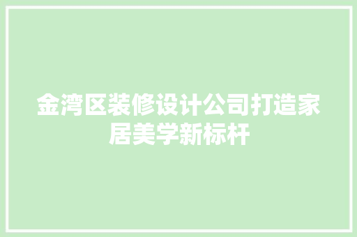 金湾区装修设计公司打造家居美学新标杆