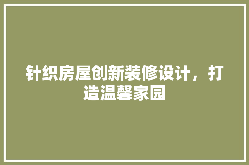 针织房屋创新装修设计，打造温馨家园