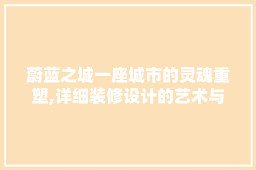 蔚蓝之城一座城市的灵魂重塑,详细装修设计的艺术与科学